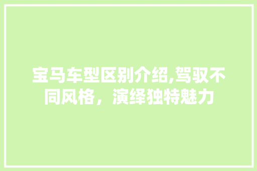 宝马车型区别介绍,驾驭不同风格，演绎独特魅力