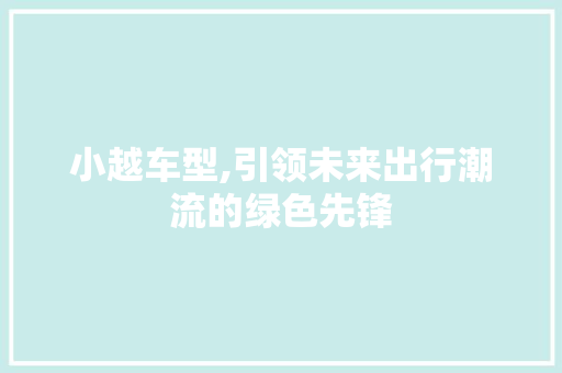 小越车型,引领未来出行潮流的绿色先锋