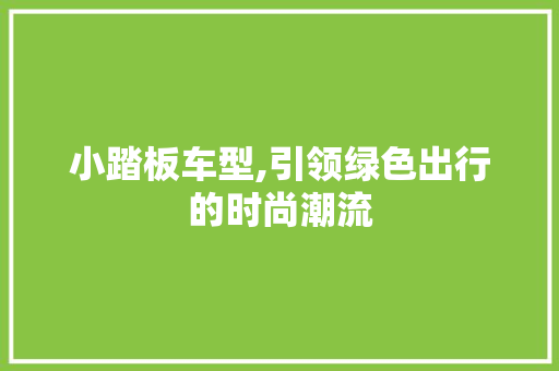 小踏板车型,引领绿色出行的时尚潮流