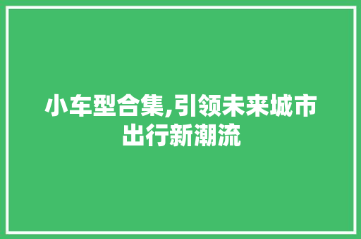 小车型合集,引领未来城市出行新潮流