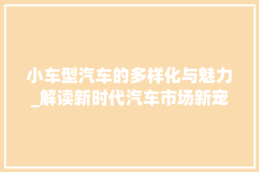 小车型汽车的多样化与魅力_解读新时代汽车市场新宠