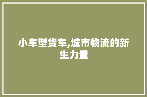 小车型货车,城市物流的新生力量 变速箱配件
