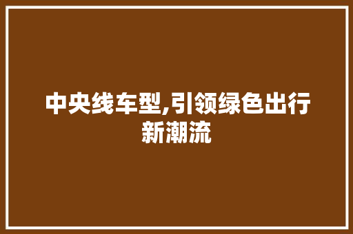 中央线车型,引领绿色出行新潮流
