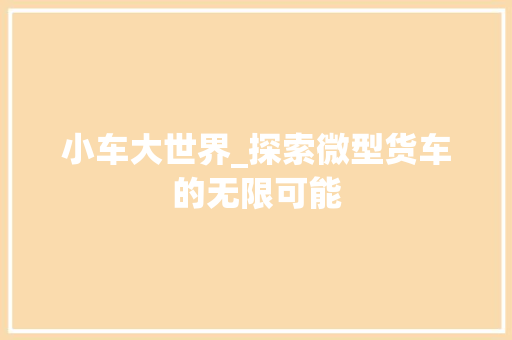 小车大世界_探索微型货车的无限可能