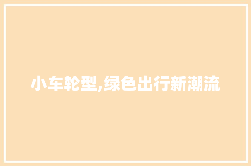 小车轮型,绿色出行新潮流