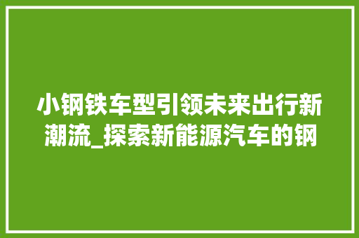 小钢铁车型引领未来出行新潮流_探索新能源汽车的钢铁魅力
