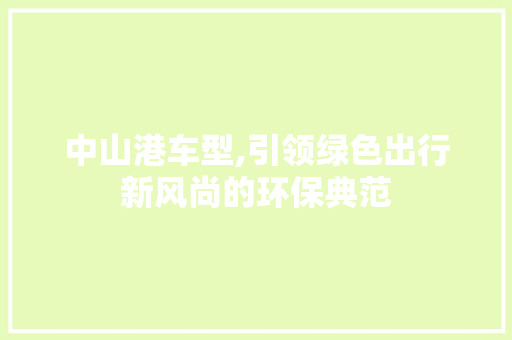 中山港车型,引领绿色出行新风尚的环保典范
