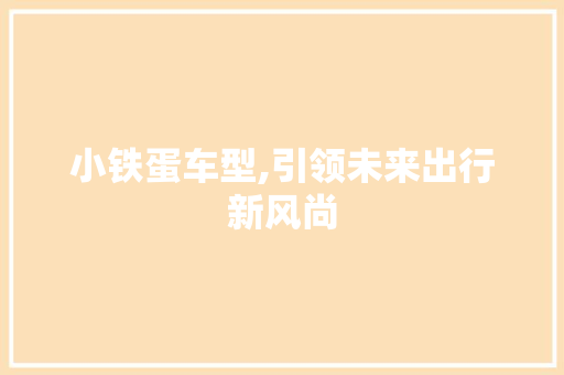 小铁蛋车型,引领未来出行新风尚