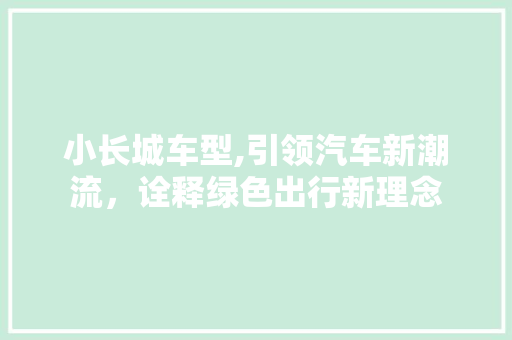 小长城车型,引领汽车新潮流，诠释绿色出行新理念