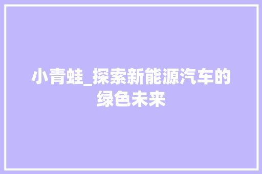 小青蛙_探索新能源汽车的绿色未来