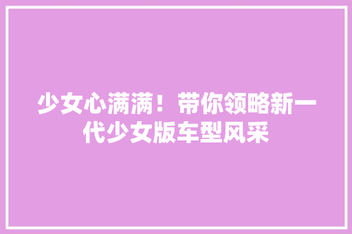 少女心满满！带你领略新一代少女版车型风采