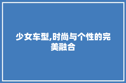 少女车型,时尚与个性的完美融合