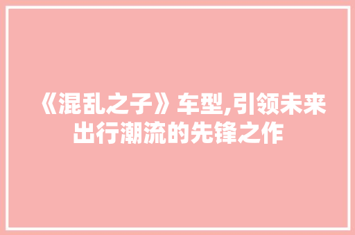 《混乱之子》车型,引领未来出行潮流的先锋之作