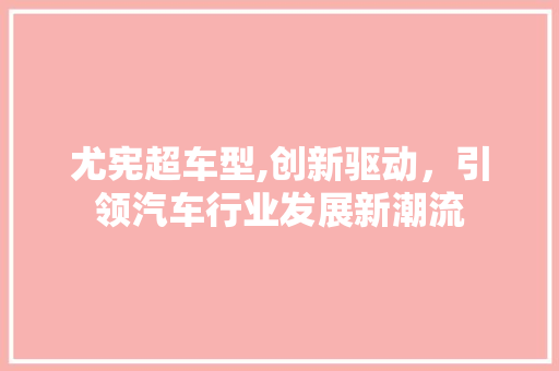 尤宪超车型,创新驱动，引领汽车行业发展新潮流