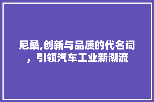 尼桑,创新与品质的代名词，引领汽车工业新潮流