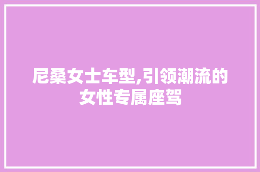 尼桑女士车型,引领潮流的女性专属座驾