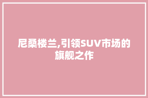尼桑楼兰,引领SUV市场的旗舰之作