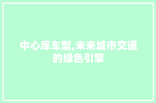 中心库车型,未来城市交通的绿色引擎