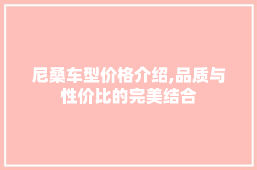 尼桑车型价格介绍,品质与性价比的完美结合