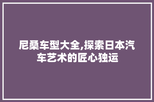 尼桑车型大全,探索日本汽车艺术的匠心独运