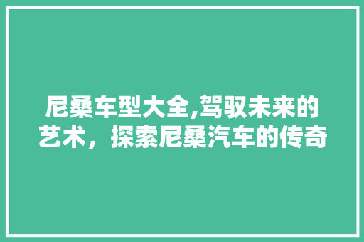 尼桑车型大全,驾驭未来的艺术，探索尼桑汽车的传奇之旅