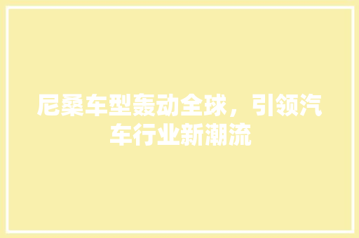 尼桑车型轰动全球，引领汽车行业新潮流