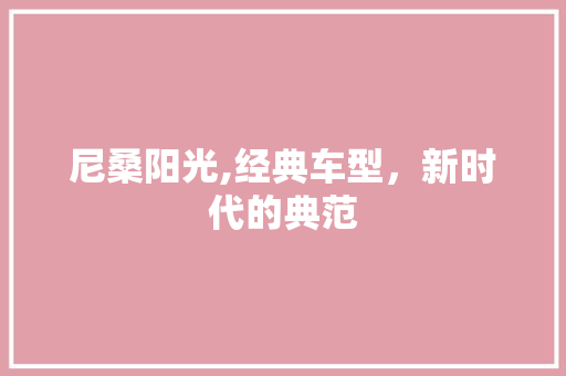 尼桑阳光,经典车型，新时代的典范