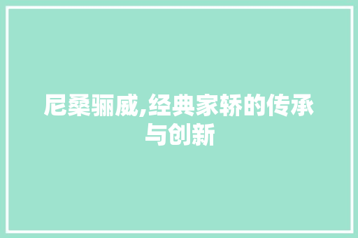 尼桑骊威,经典家轿的传承与创新