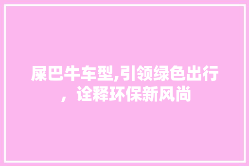 屎巴牛车型,引领绿色出行，诠释环保新风尚