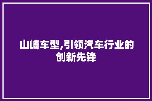 山崎车型,引领汽车行业的创新先锋