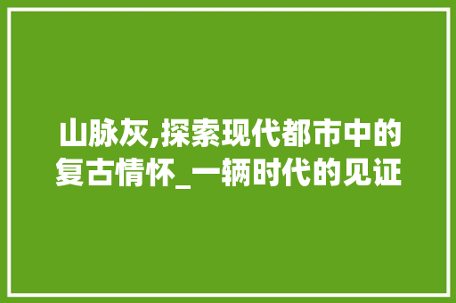 山脉灰,探索现代都市中的复古情怀_一辆时代的见证者