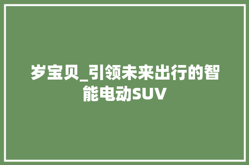 岁宝贝_引领未来出行的智能电动SUV