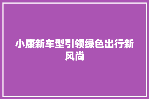 小康新车型引领绿色出行新风尚