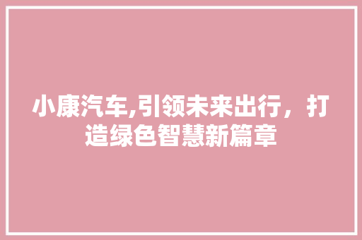 小康汽车,引领未来出行，打造绿色智慧新篇章