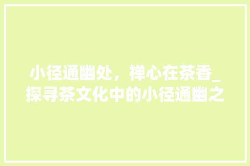 小径通幽处，禅心在茶香_探寻茶文化中的小径通幽之美