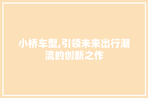 小桥车型,引领未来出行潮流的创新之作