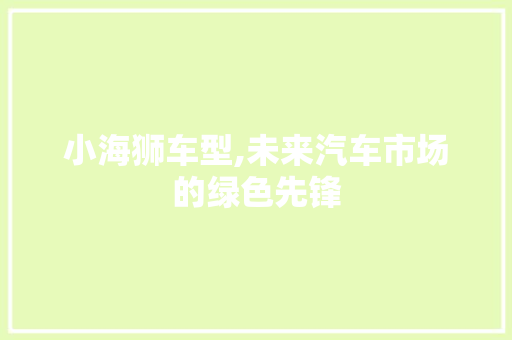 小海狮车型,未来汽车市场的绿色先锋
