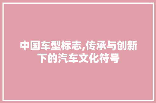 中国车型标志,传承与创新下的汽车文化符号