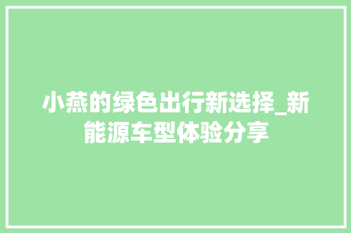 小燕的绿色出行新选择_新能源车型体验分享