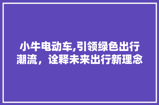 小牛电动车,引领绿色出行潮流，诠释未来出行新理念