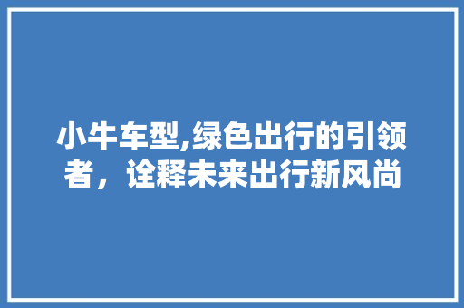 小牛车型,绿色出行的引领者，诠释未来出行新风尚