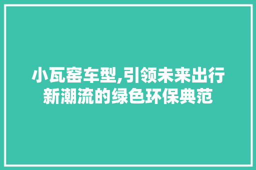 小瓦窑车型,引领未来出行新潮流的绿色环保典范