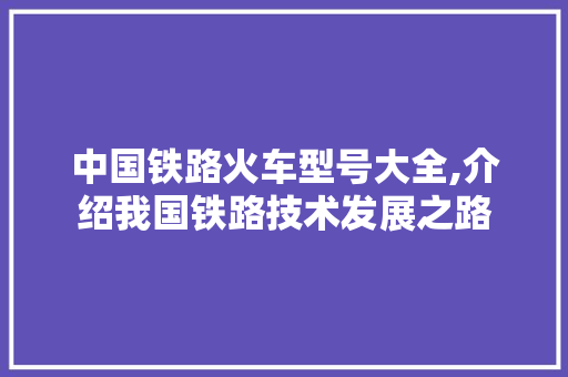 中国铁路火车型号大全,介绍我国铁路技术发展之路