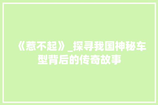 《惹不起》_探寻我国神秘车型背后的传奇故事