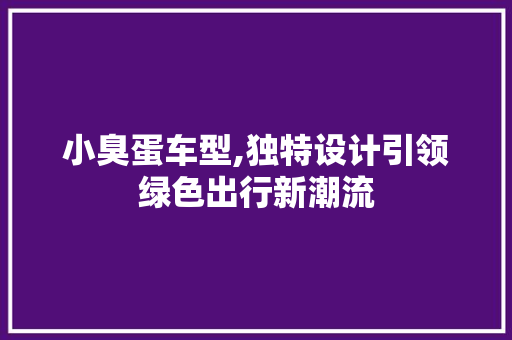 小臭蛋车型,独特设计引领绿色出行新潮流