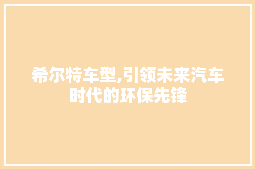 希尔特车型,引领未来汽车时代的环保先锋