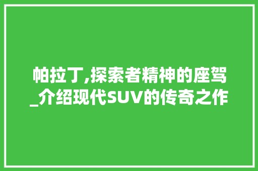 帕拉丁,探索者精神的座驾_介绍现代SUV的传奇之作