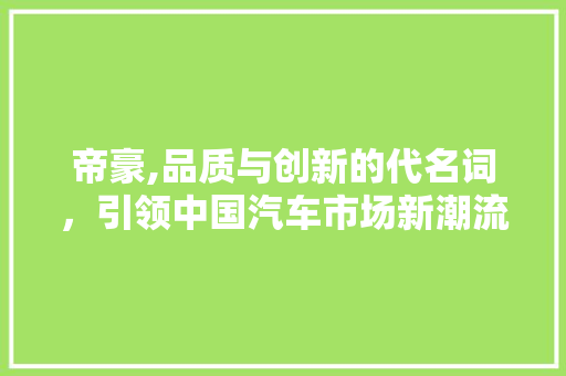 帝豪,品质与创新的代名词，引领中国汽车市场新潮流