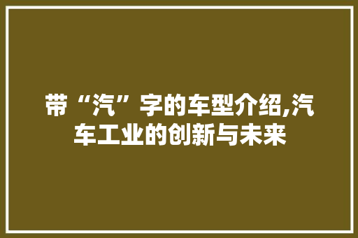 带“汽”字的车型介绍,汽车工业的创新与未来