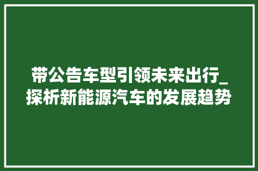 带公告车型引领未来出行_探析新能源汽车的发展趋势